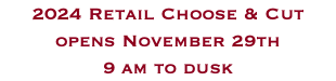 2024 Retail Choose & Cut  opens November 29th  9 am to dusk